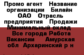 Промо-агент › Название организации ­ Билайн, ОАО › Отрасль предприятия ­ Продажи › Минимальный оклад ­ 1 - Все города Работа » Вакансии   . Амурская обл.,Архаринский р-н